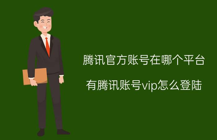 腾讯官方账号在哪个平台 有腾讯账号vip怎么登陆？